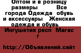 Оптом и в розницу размеры 50-66 - Все города Одежда, обувь и аксессуары » Женская одежда и обувь   . Ингушетия респ.,Магас г.